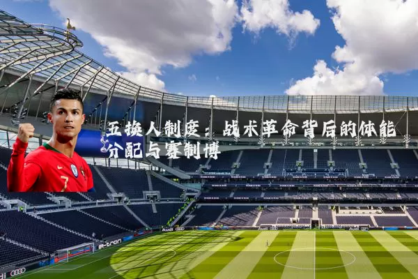 五换人制度：战术革命背后的体能分配与赛制博弈