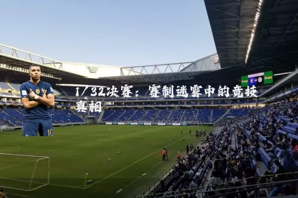 1/32决赛:赛制迷雾中的竞技真相