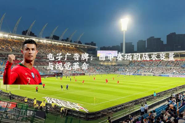 电子广告牌:西甲赛场的战术变量与视觉革命