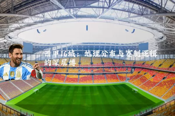 西甲16城：地理分布与赛制逻辑的深层博弈