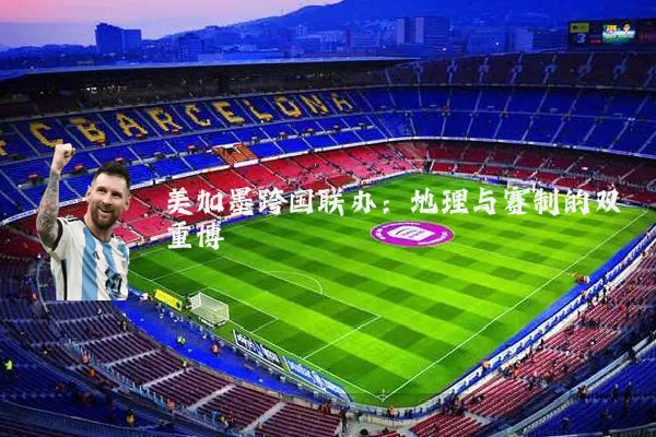 美加墨跨国联办：地理与赛制的双重博弈