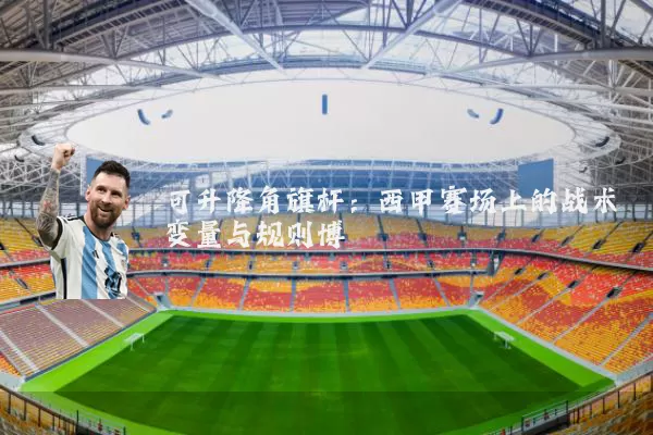 可升降角旗杆：西甲赛场上的战术变量与规则博弈