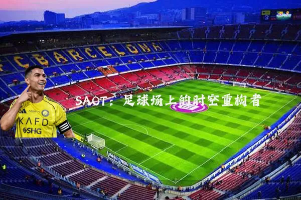 SAOT：足球场上的时空重构者