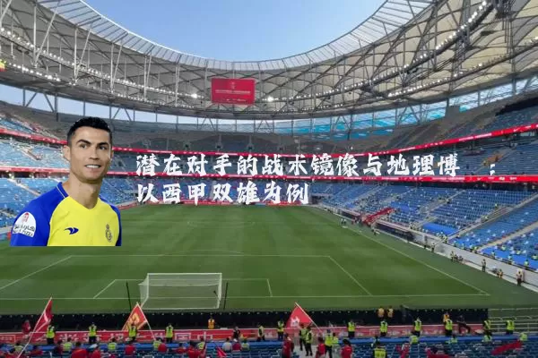 潜在对手的战术镜像与地理博弈：以西甲双雄为例