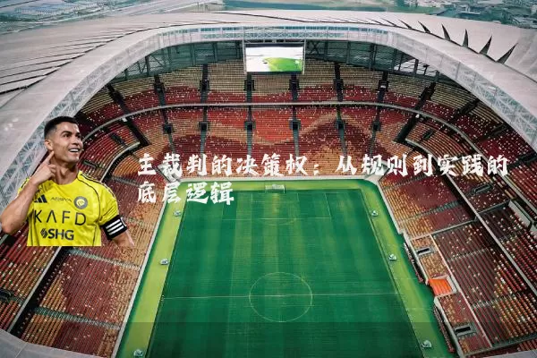 主裁判的决策权：从规则到实践的底层逻辑